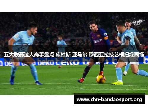 五大联赛过人高手盘点 库杜斯 亚马尔 穆西亚拉技艺横扫绿茵场 五大联赛过人高手盘点 库杜斯 亚马尔 穆西亚拉技艺横扫绿茵场