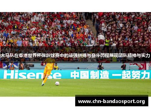 大马队在香港世界杯保龄球赛中的顽强拼搏与奋斗历程展现团队精神与实力