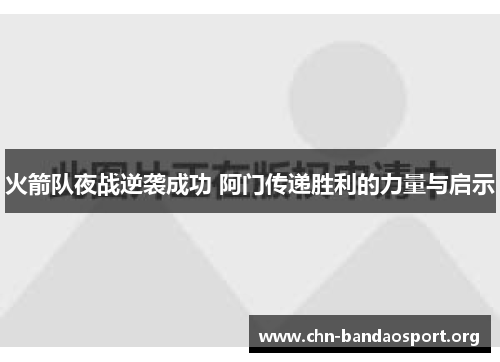 火箭队夜战逆袭成功 阿门传递胜利的力量与启示