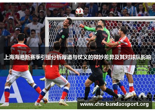 上海海港新赛季引援分析厚道与仗义的微妙差异及其对球队影响