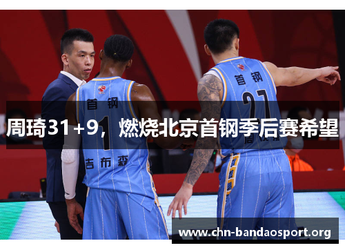 周琦31+9,燃烧北京首钢季后赛希望 周琦31+9,燃烧北京首钢季后赛希望