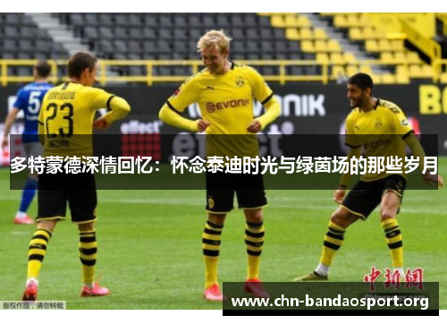 多特蒙德深情回忆：怀念泰迪时光与绿茵场的那些岁月