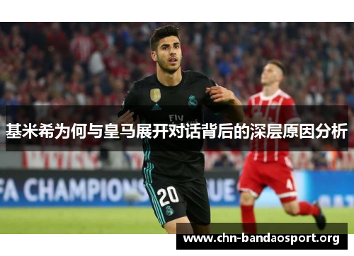 基米希为何与皇马展开对话背后的深层原因分析 基米希为何与皇马展开对话背后的深层原因分析