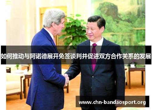 如何推动与阿诺德展开免签谈判并促进双方合作关系的发展