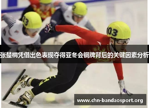 张楚桐凭借出色表现夺得亚冬会铜牌背后的关键因素分析 张楚桐凭借出色表现夺得亚冬会铜牌背后的关键因素分析