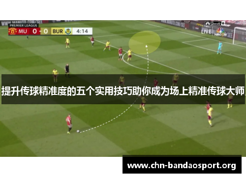 提升传球精准度的五个实用技巧助你成为场上精准传球大师