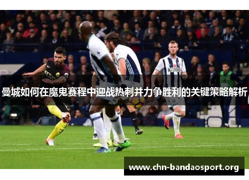 曼城如何在魔鬼赛程中迎战热刺并力争胜利的关键策略解析
