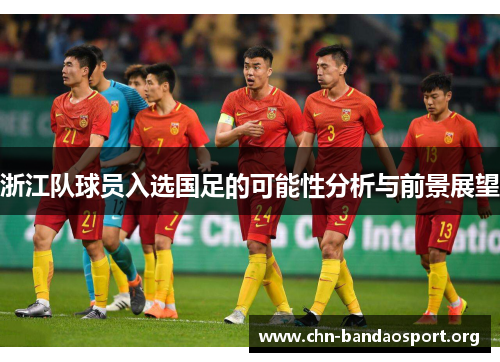 浙江队球员入选国足的可能性分析与前景展望 浙江队球员入选国足的可能性分析与前景展望