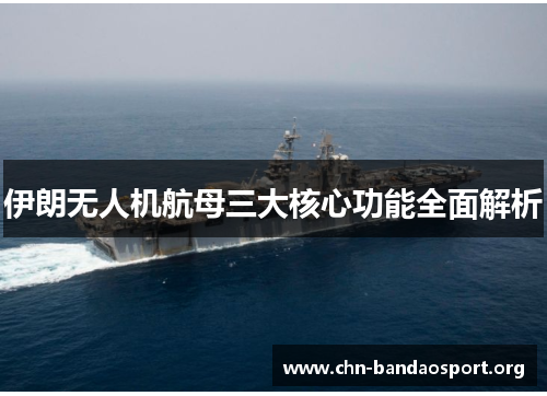 伊朗无人机航母三大核心功能全面解析