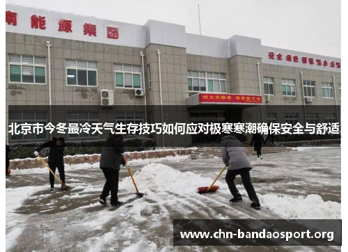 北京市今冬最冷天气生存技巧如何应对极寒寒潮确保安全与舒适 北京市今冬最冷天气生存技巧如何应对极寒寒潮确保安全与舒适