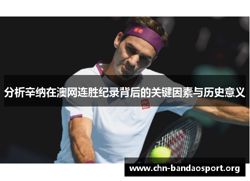 分析辛纳在澳网连胜纪录背后的关键因素与历史意义