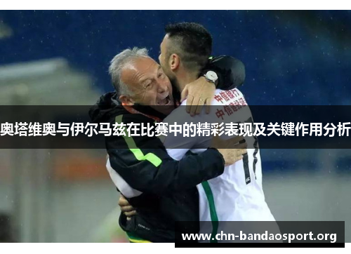 奥塔维奥与伊尔马兹在比赛中的精彩表现及关键作用分析