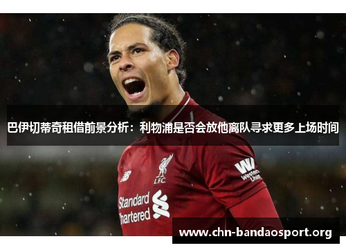 巴伊切蒂奇租借前景分析:利物浦是否会放他离队寻求更多上场时间 巴伊切蒂奇租借前景分析:利物浦是否会放他离队寻求更多上场时间