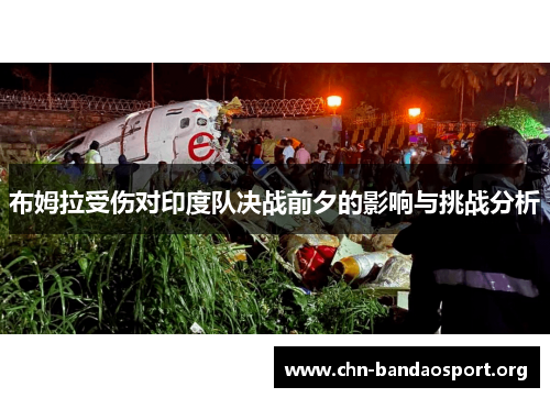 布姆拉受伤对印度队决战前夕的影响与挑战分析