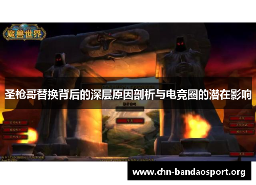 圣枪哥替换背后的深层原因剖析与电竞圈的潜在影响 圣枪哥替换背后的深层原因剖析与电竞圈的潜在影响