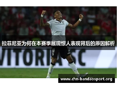 拉菲尼亚为何在本赛季展现惊人表现背后的原因解析 拉菲尼亚为何在本赛季展现惊人表现背后的原因解析