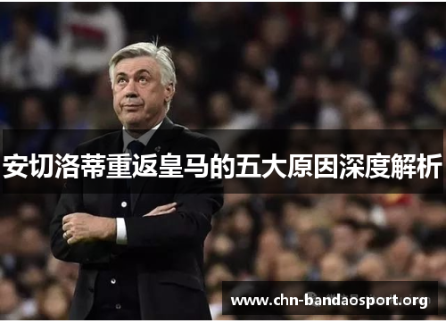 安切洛蒂重返皇马的五大原因深度解析