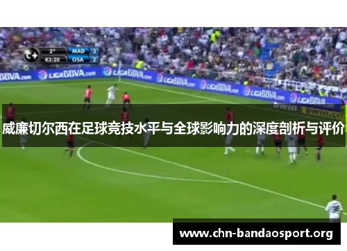 威廉切尔西在足球竞技水平与全球影响力的深度剖析与评价 威廉切尔西在足球竞技水平与全球影响力的深度剖析与评价