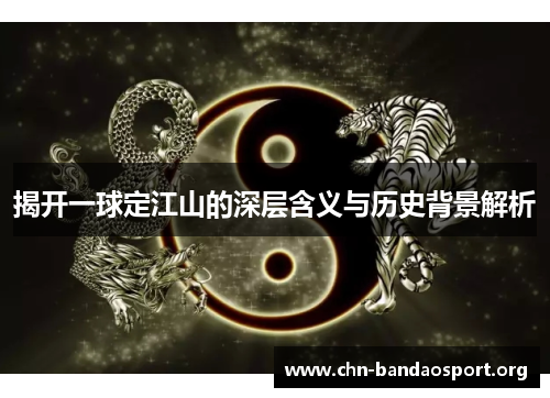 揭开一球定江山的深层含义与历史背景解析 揭开一球定江山的深层含义与历史背景解析
