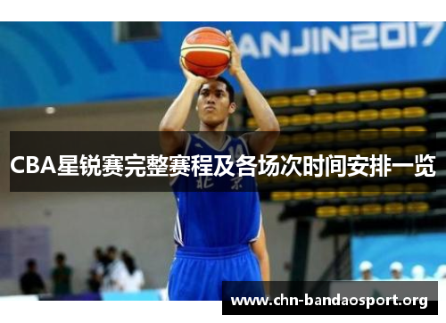 CBA星锐赛完整赛程及各场次时间安排一览 CBA星锐赛完整赛程及各场次时间安排一览