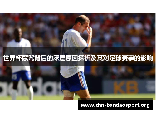 世界杯魔咒背后的深层原因探析及其对足球赛事的影响 世界杯魔咒背后的深层原因探析及其对足球赛事的影响