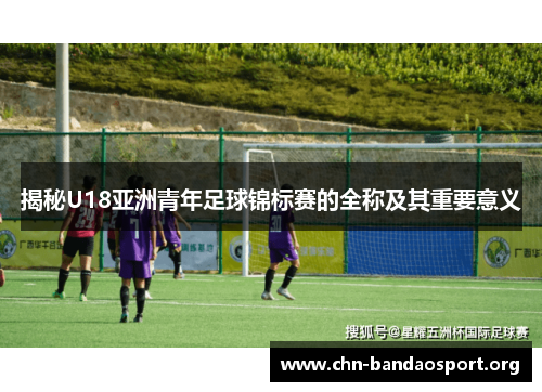 揭秘U18亚洲青年足球锦标赛的全称及其重要意义
