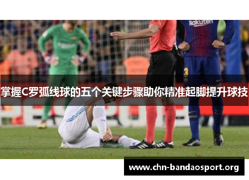 掌握C罗弧线球的五个关键步骤助你精准起脚提升球技