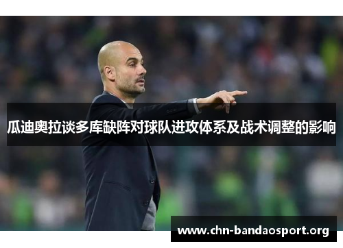 瓜迪奥拉谈多库缺阵对球队进攻体系及战术调整的影响