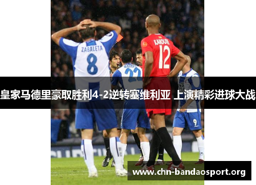 皇家马德里豪取胜利4-2逆转塞维利亚 上演精彩进球大战 皇家马德里豪取胜利4-2逆转塞维利亚 上演精彩进球大战