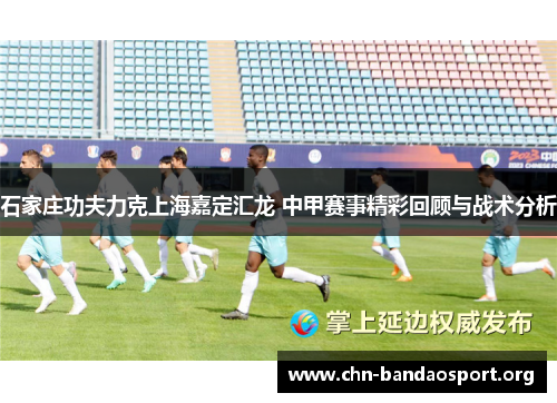 石家庄功夫力克上海嘉定汇龙 中甲赛事精彩回顾与战术分析