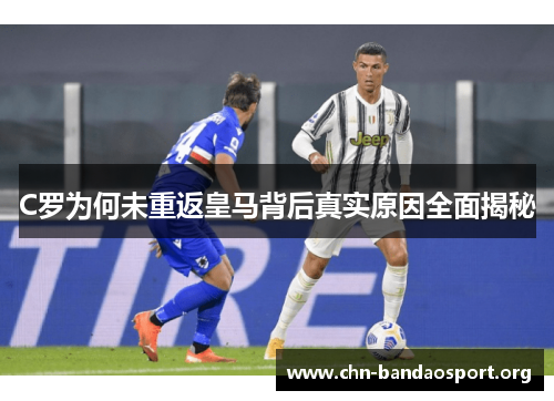 C罗为何未重返皇马背后真实原因全面揭秘