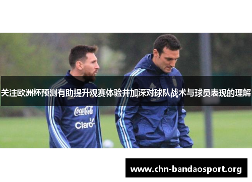 关注欧洲杯预测有助提升观赛体验并加深对球队战术与球员表现的理解