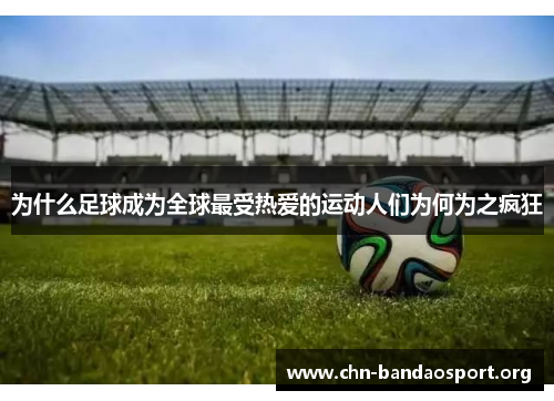 为什么足球成为全球最受热爱的运动人们为何为之疯狂