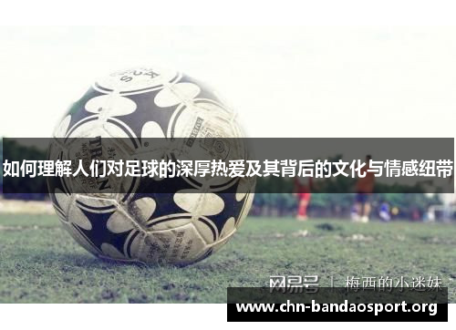 如何理解人们对足球的深厚热爱及其背后的文化与情感纽带 如何理解人们对足球的深厚热爱及其背后的文化与情感纽带