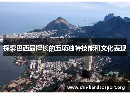 探索巴西最擅长的五项独特技能和文化表现 探索巴西最擅长的五项独特技能和文化表现
