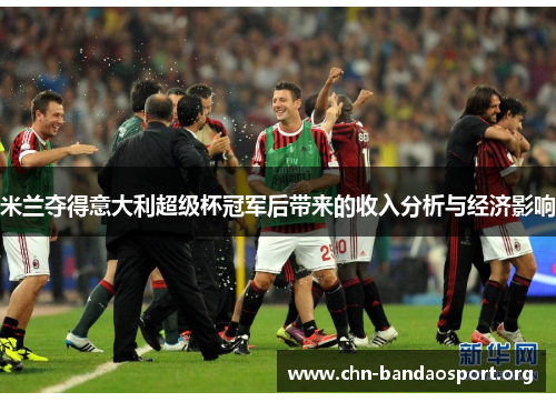 米兰夺得意大利超级杯冠军后带来的收入分析与经济影响 米兰夺得意大利超级杯冠军后带来的收入分析与经济影响