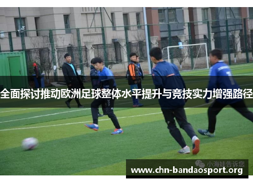 全面探讨推动欧洲足球整体水平提升与竞技实力增强路径