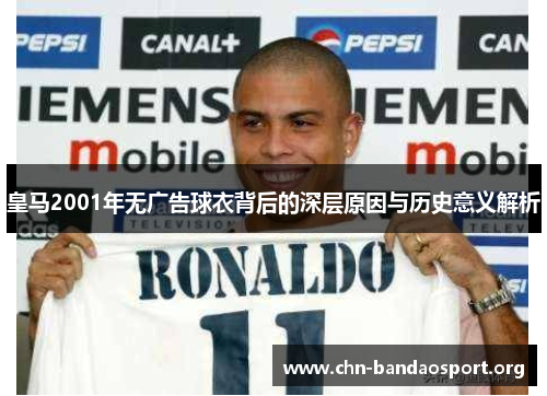 皇马2001年无广告球衣背后的深层原因与历史意义解析 皇马2001年无广告球衣背后的深层原因与历史意义解析