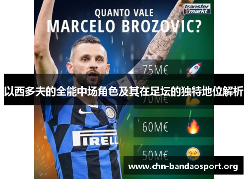 以西多夫的全能中场角色及其在足坛的独特地位解析 以西多夫的全能中场角色及其在足坛的独特地位解析