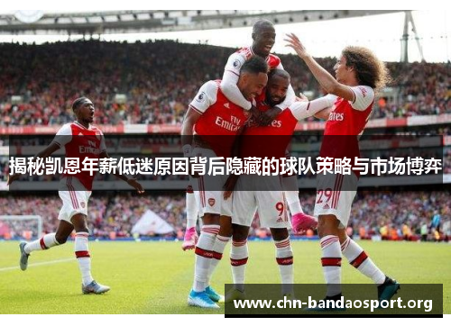 揭秘凯恩年薪低迷原因背后隐藏的球队策略与市场博弈 揭秘凯恩年薪低迷原因背后隐藏的球队策略与市场博弈
