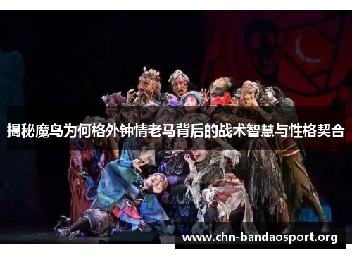 揭秘魔鸟为何格外钟情老马背后的战术智慧与性格契合 揭秘魔鸟为何格外钟情老马背后的战术智慧与性格契合