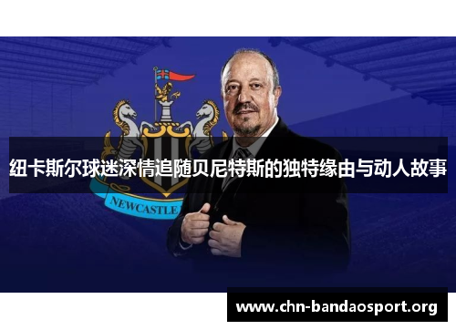 纽卡斯尔球迷深情追随贝尼特斯的独特缘由与动人故事 纽卡斯尔球迷深情追随贝尼特斯的独特缘由与动人故事