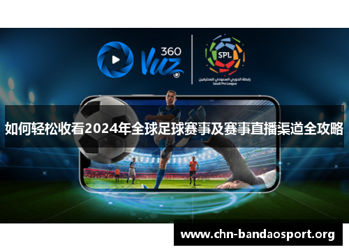 如何轻松收看2024年全球足球赛事及赛事直播渠道全攻略