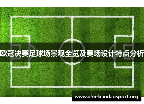 欧冠决赛足球场景观全览及赛场设计特点分析