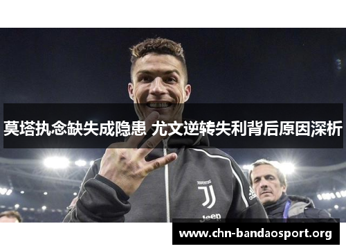 莫塔执念缺失成隐患 尤文逆转失利背后原因深析 莫塔执念缺失成隐患 尤文逆转失利背后原因深析