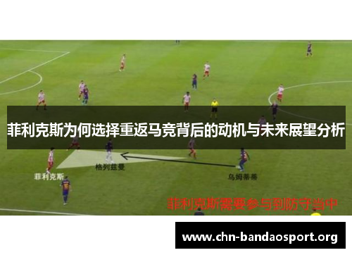 菲利克斯为何选择重返马竞背后的动机与未来展望分析 菲利克斯为何选择重返马竞背后的动机与未来展望分析