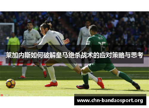莱加内斯如何破解皇马绝杀战术的应对策略与思考 莱加内斯如何破解皇马绝杀战术的应对策略与思考