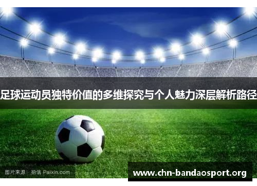 足球运动员独特价值的多维探究与个人魅力深层解析路径 足球运动员独特价值的多维探究与个人魅力深层解析路径