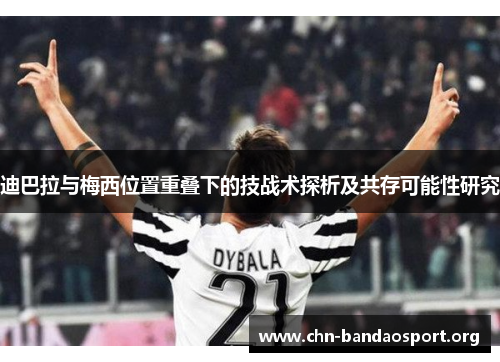 迪巴拉与梅西位置重叠下的技战术探析及共存可能性研究 迪巴拉与梅西位置重叠下的技战术探析及共存可能性研究