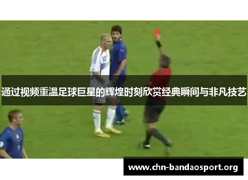 通过视频重温足球巨星的辉煌时刻欣赏经典瞬间与非凡技艺 通过视频重温足球巨星的辉煌时刻欣赏经典瞬间与非凡技艺